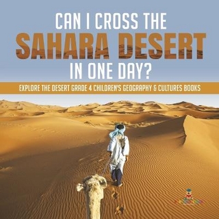 Can I Cross the Sahara Desert in One Day? Explore the Desert Grade 4 Children's Geography & Cultures Books