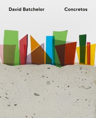 David Batchelor &ndash; Concretos - David Batchelor, Eleanor Nairne, Adrian Forty