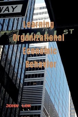 Learning Organizational Economic Behavior - John Lok