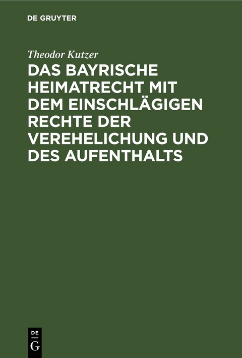 Das bayrische Heimatrecht mit dem einschl&auml;gigen Rechte der Verehelichung und des Aufenthalts - Theodor Kutzer