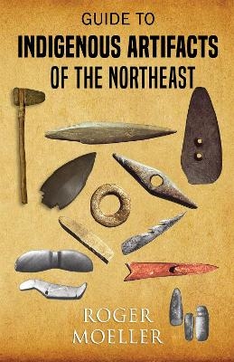 Guide to Indigenous Artifacts of the Northeast - Roger Moeller