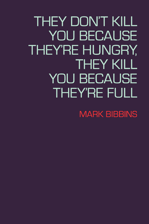 They Don't Kill You Because They're Hungry, They Kill You Because They're Full - Mark Bibbins