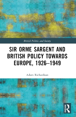 Sir Orme Sargent and British Policy Towards Europe, 1926&ndash;1949 - Adam Richardson