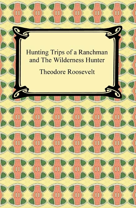 Hunting Trips of a Ranchman and The Wilderness Hunter - Theodore Roosevelt