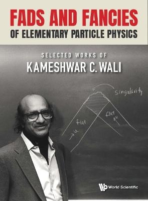 Fads And Fancies Of Elementary Particle Physics: Selected Works Of Kameshwar C Wali - 
