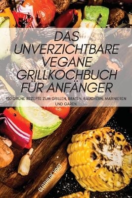 Das Unverzichtbare Vegane Grillkochbuch F&uuml;r Anf&auml;nger -  Clothilde Vogt