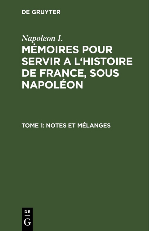 Napoleon I.: M&eacute;moires pour servir a l'histoire de France, sous Napol&eacute;on / Notes et m&eacute;langes -  Napoleon I.