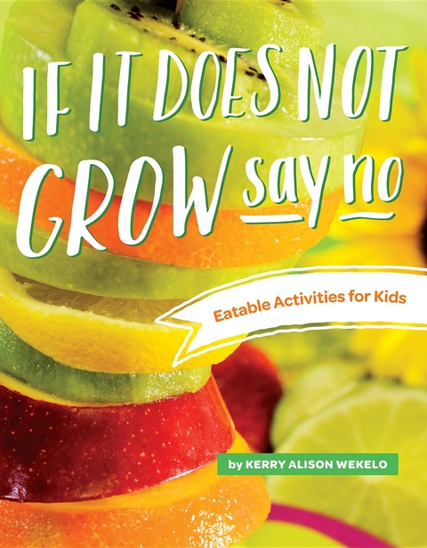 If It Does Not Grow Say No; Eatable Activities for Kids - Kerry Alison Wekelo