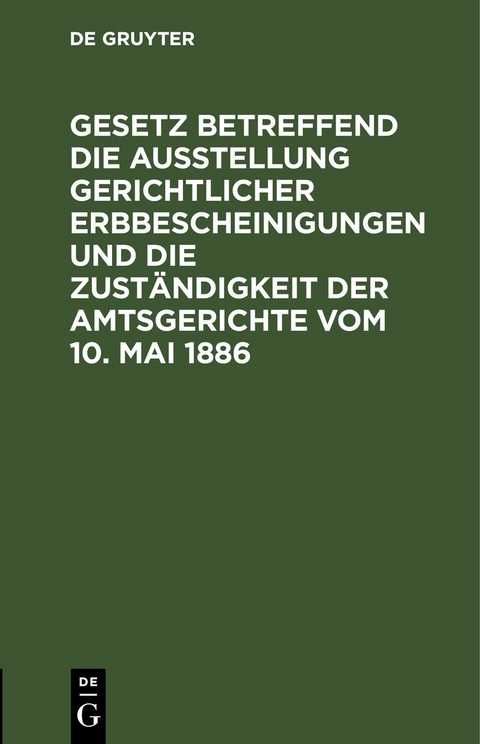 Gesetz betreffend die Ausstellung gerichtlicher Erbbescheinigungen und die Zust&auml;ndigkeit der Amtsgerichte vom 10. Mai 1886