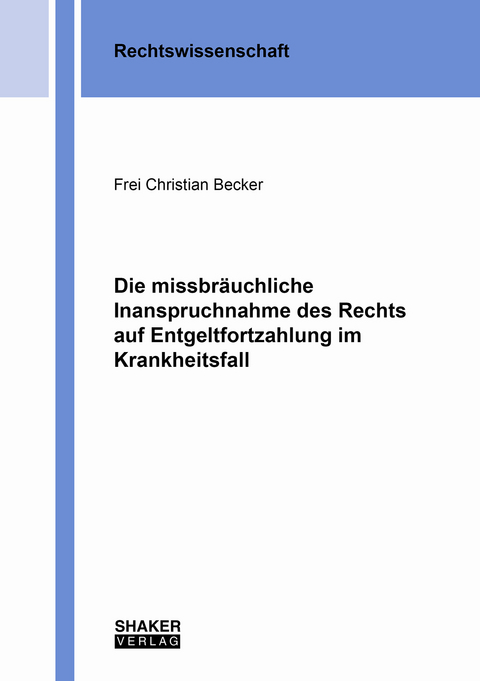Die missbr&auml;uchliche Inanspruchnahme des Rechts auf Entgeltfortzahlung im Krankheitsfall - Frei Christian Becker