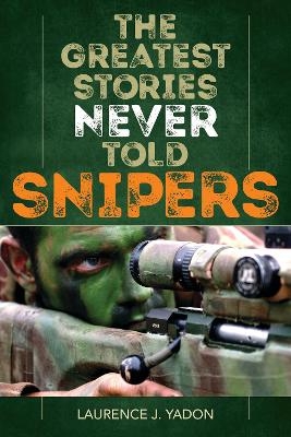 The Greatest Stories Never Told: Snipers - Laurence J. Yadon