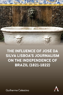 The Influence of Jos&eacute; da Silva Lisboa&rsquo;s Journalism on the Independence of Brazil (1821-1822) - Guilherme Celestino