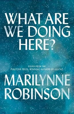 What Are We Doing Here? - Marilynne Robinson