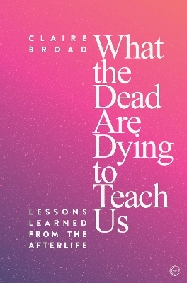 What the Dead Are Dying to Teach Us - Claire Broad
