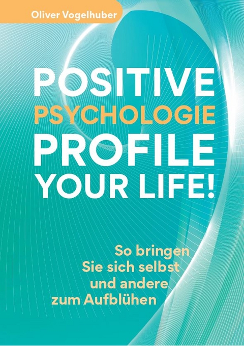 Positive Psychologie &ndash; Profile Your Life! - Oliver Vogelhuber