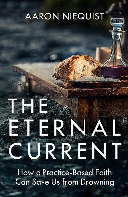 The Eternal Current: How a Practice-Based Faith Can Save Us from Drowning - Aaron Niequist