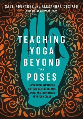 Teaching Yoga Beyond the Poses - Sage Rountree, Alexandra Desiato