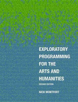 Exploratory Programming for the Arts and Humanities, second edition - Nick Montfort
