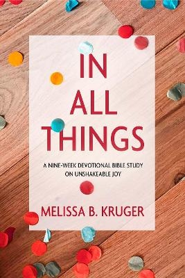 In All Things: A Nine-Week Devotional Bible Study on Unshakeable Joy - Melissa Kruger