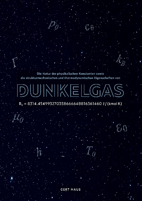 Die Natur der physikalischen Konstanten sowie die strukturmechanischen und thermodynamischen Eigenschaften des Dunkel-Gases - Gert Naue
