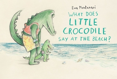 What Does Little Crocodile Say At the Beach? - Eva Montanari