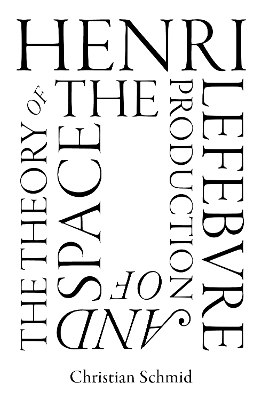 Henri Lefebvre and the Theory of the Production of Space - Christian Schmid