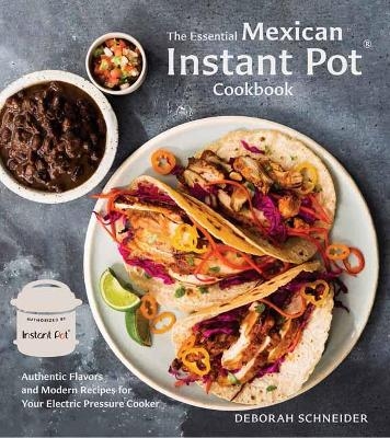 The Essential Mexican Instant Pot Cookbook - Deborah Schneider