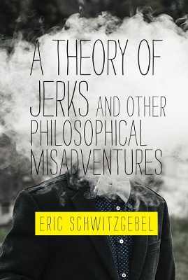 A Theory of Jerks and Other Philosophical Misadventures - Eric Schwitzgebel