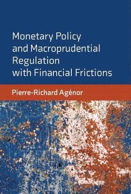 Monetary Policy and Macroprudential Regulation with Financial Frictions - Pierre-Richard Agenor