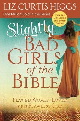 Slightly Bad Girls of the Bible: Flawed Women Loved by a Flawless God - Liz Curtis Higgs