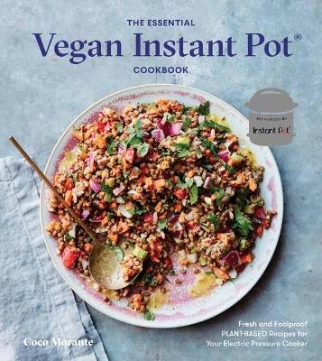 The Essential Vegan Instant Pot Cookbook - Coco Morante