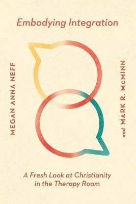 Embodying Integration &ndash; A Fresh Look at Christianity in the Therapy Room - Megan Anna Neff, Mark R. McMinn