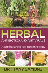 Herbal Antibiotics and Antivirals : Herbal Medicine to Heal Yourself Naturally -  Brittany Samons