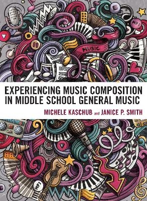 Experiencing Music Composition in Middle School General Music - Michele Kaschub, Janice P. Smith