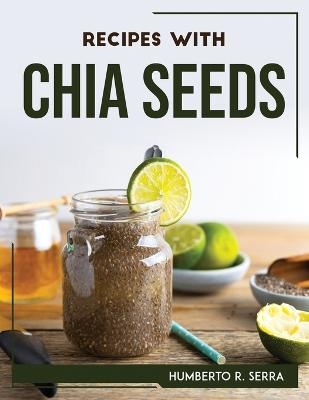 Recipes with Chia Seeds -  Humberto R Serra