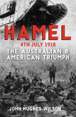 Hamel 4th July 1918 - John Hughes-Wilson