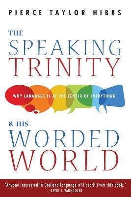 The Speaking Trinity and His Worded World - Pierce Taylor Hibbs