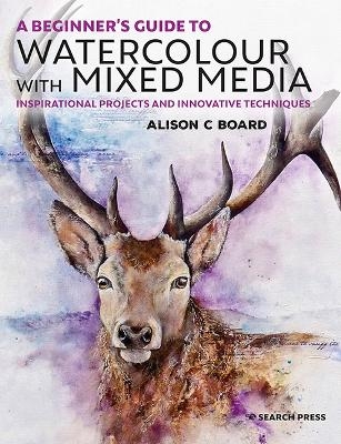 A Beginner&rsquo;s Guide to Watercolour with Mixed Media - Alison C. Board
