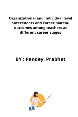 Organizational and individual level antecedents and career plateau outcomes among teachers at different career stages - Pandey Prabhat