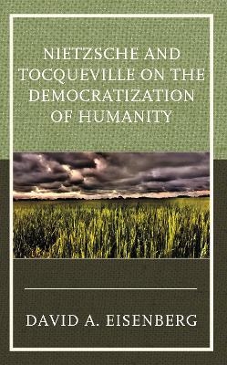 Nietzsche and Tocqueville on the Democratization of Humanity -  David A. Eisenberg