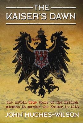 The Kaiser&rsquo;s Dawn - John Hughes-Wilson