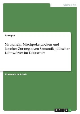 Mauscheln, Mischpoke, zocken und koscher. Zur negativen Semantik jiddischer Lehnw&Atilde;&para;rter im Deutschen -  Anonymous