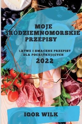 Moje Śr&oacute;dziemnomorskie Przepisy 2022 - Igor Wilk