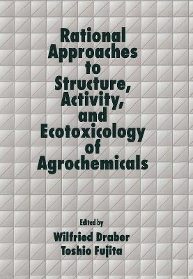 Rational Approaches to Structure, Activity, and Ecotoxicology of Agrochemicals - Wilfried Draber, Toshio Fujita