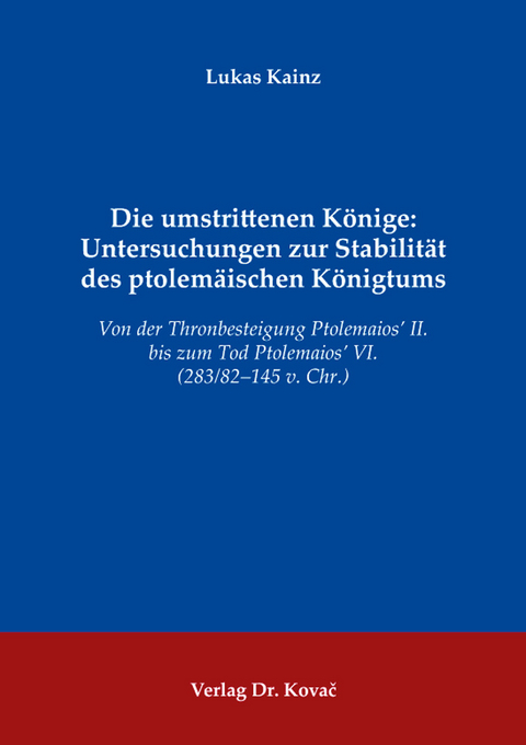 Die umstrittenen K&ouml;nige: Untersuchungen zur Stabilit&auml;t des ptolem&auml;ischen K&ouml;nigtums - Lukas Kainz