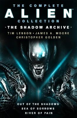 The Complete Alien Collection: The Shadow Archive (Out of the Shadows, Sea of Sorrows, River of Pain) - Tim Lebbon, James A. Moore, Christopher Golden