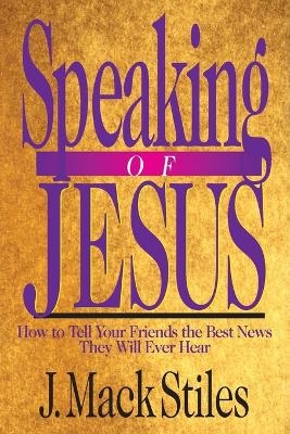 Speaking of Jesus &ndash; How To Tell Your Friends the Best News They Will Ever Hear - J. Mack Stiles