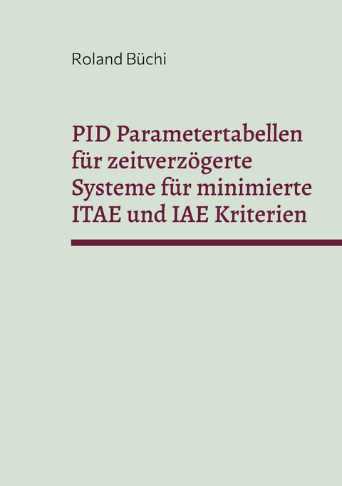 PID Parametertabellen f&uuml;r zeitverz&ouml;gerte Systeme f&uuml;r minimierte ITAE und IAE Kriterien - Roland B&uuml;chi