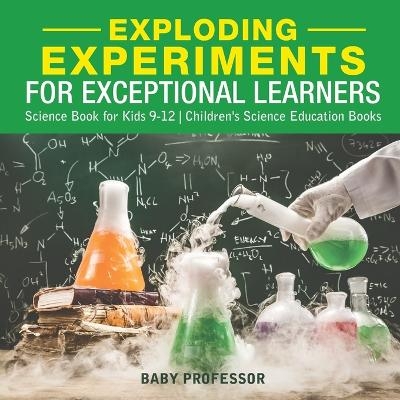 Exploding Experiments for Exceptional Learners - Science Book for Kids 9-12 Children's Science Education Books -  Baby Professor