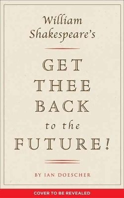 William Shakespeare's Get Thee Back to the Future! - Ian Doescher
